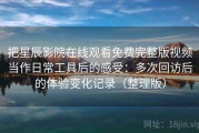 把星辰影院在线观看免费完整版视频当作日常工具后的感受：多次回访后的体验变化记录（整理版）
