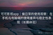 可可影视app｜偏日常的使用观察：在手机与电脑端的使用差异与稳定性表现（长期体验）