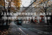 人人影视app使用体验复盘：从进入首页到播放完成的完整体验过程（长期体验）