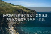 多次使用后再评价糖心：加载速度、清晰度与缓存策略观察（实测）