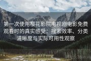第一次使用樱花影院电视剧电影免费观看时的真实感受：搜索效率、分类清晰度与实际可用性观察