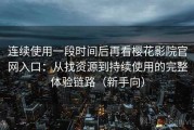 连续使用一段时间后再看樱花影院官网入口：从找资源到持续使用的完整体验链路（新手向）