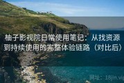柚子影视院日常使用笔记：从找资源到持续使用的完整体验链路（对比后）