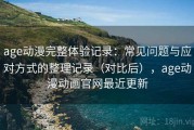 age动漫完整体验记录：常见问题与应对方式的整理记录（对比后），age动漫动画官网最近更新