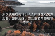多次使用后再评价人人影视在线免费观看：整体观感、交互细节与使用节奏评价
