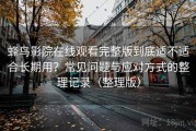 蜂鸟影院在线观看完整版到底适不适合长期用？常见问题与应对方式的整理记录（整理版）