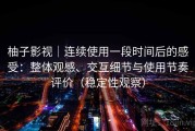 柚子影视｜连续使用一段时间后的感受：整体观感、交互细节与使用节奏评价（稳定性观察）