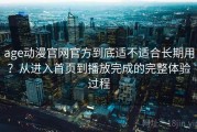 age动漫官网官方到底适不适合长期用？从进入首页到播放完成的完整体验过程