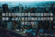 樱花影院网站官网使用后的直观印象整理：从进入首页到播放完成的完整体验过程