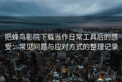 把蜂鸟影院下载当作日常工具后的感受：常见问题与应对方式的整理记录