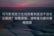 可可影视官方在线观看到底适不适合长期用？加载速度、清晰度与缓存策略观察