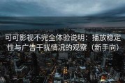 可可影视不完全体验说明：播放稳定性与广告干扰情况的观察（新手向）