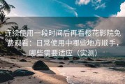连续使用一段时间后再看樱花影院免费观看：日常使用中哪些地方顺手，哪些需要适应（实测）