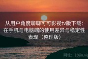 从用户角度聊聊可可影视tv版下载：在手机与电脑端的使用差异与稳定性表现（整理版）