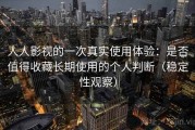 人人影视的一次真实使用体验：是否值得收藏长期使用的个人判断（稳定性观察）
