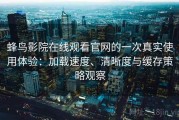 蜂鸟影院在线观看官网的一次真实使用体验：加载速度、清晰度与缓存策略观察