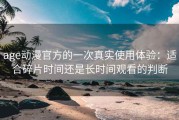 age动漫官方的一次真实使用体验：适合碎片时间还是长时间观看的判断