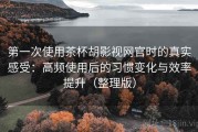 第一次使用茶杯胡影视网官时的真实感受：高频使用后的习惯变化与效率提升（整理版）