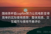 围绕茶杯狐cupfox努力让找电影变得简单的实际使用感想：整体观感、交互细节与使用节奏评价