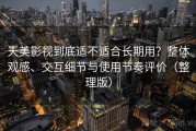 天美影视到底适不适合长期用？整体观感、交互细节与使用节奏评价（整理版）