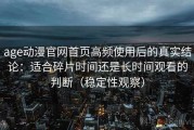 age动漫官网首页高频使用后的真实结论：适合碎片时间还是长时间观看的判断（稳定性观察）