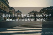 星辰影院日常使用笔记：新用户上手难度与常见问题整理（新手向）