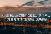 人人影视app使用体验复盘：新用户上手难度与常见问题整理（整理版）