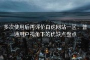 多次使用后再评价白虎网站一区：普通用户视角下的优缺点盘点