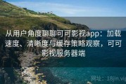 从用户角度聊聊可可影视app：加载速度、清晰度与缓存策略观察，可可影视服务器端