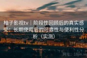 柚子影视tv｜阶段性回顾后的真实感受：长期使用后的可靠性与便利性分析（实测）