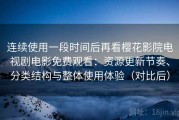 连续使用一段时间后再看樱花影院电视剧电影免费观看：资源更新节奏、分类结构与整体使用体验（对比后）