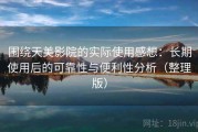 围绕天美影院的实际使用感想：长期使用后的可靠性与便利性分析（整理版）