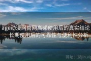 age动漫网官网高频使用后的真实结论：长期使用后的可靠性与便利性分析