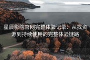星辰影院官网完整体验记录：从找资源到持续使用的完整体验链路