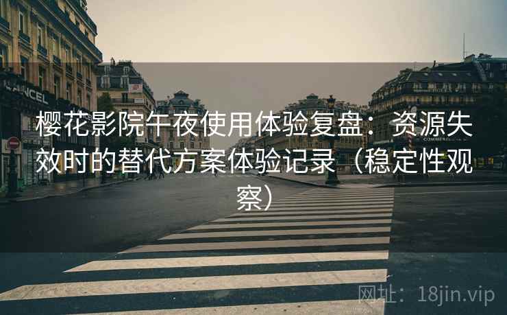 樱花影院午夜使用体验复盘:资源失效时的替代方案体验记录(稳定性观察) 樱花影院午夜使用体验复盘:资源失效时的替代方案体验记录(稳定性观察)