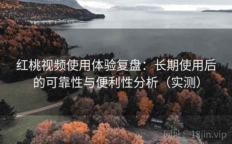 红桃视频使用体验复盘:长期使用后的可靠性与便利性分析(实测) 红桃视频使用体验复盘:长期使用后的可靠性与便利性分析(实测)