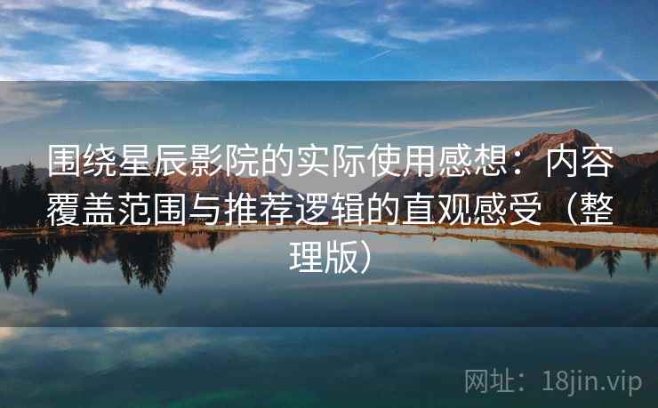 围绕星辰影院的实际使用感想：内容覆盖范围与推荐逻辑的直观感受（整理版）