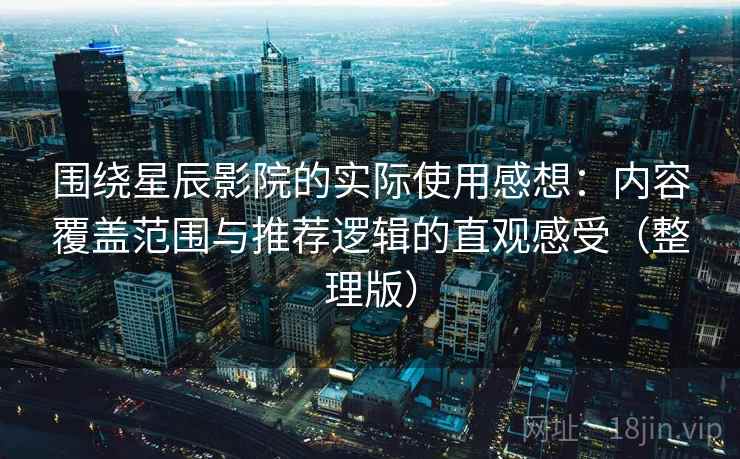围绕星辰影院的实际使用感想：内容覆盖范围与推荐逻辑的直观感受（整理版）