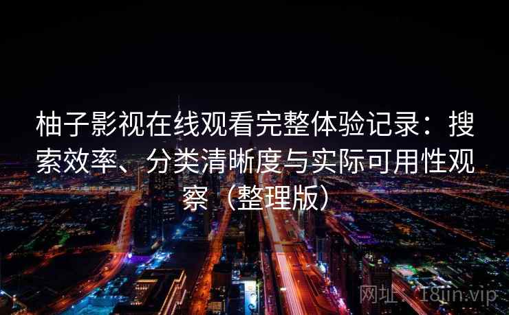 柚子影视在线观看完整体验记录：搜索效率、分类清晰度与实际可用性观察（整理版）