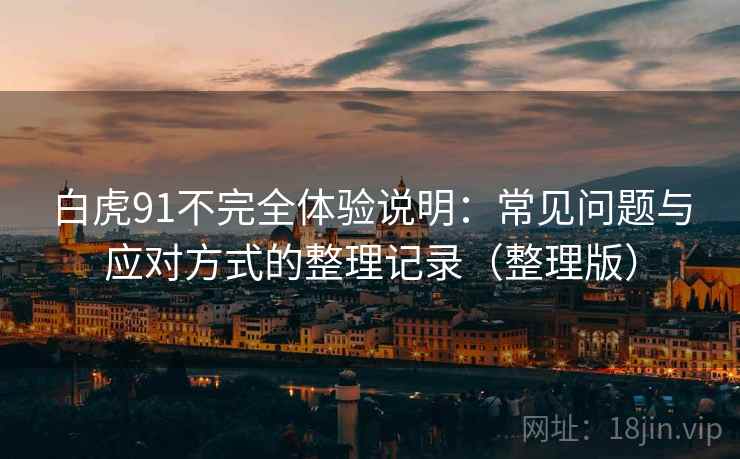 白虎91不完全体验说明：常见问题与应对方式的整理记录（整理版）
