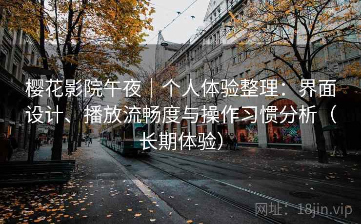 樱花影院午夜｜个人体验整理：界面设计、播放流畅度与操作习惯分析（长期体验）