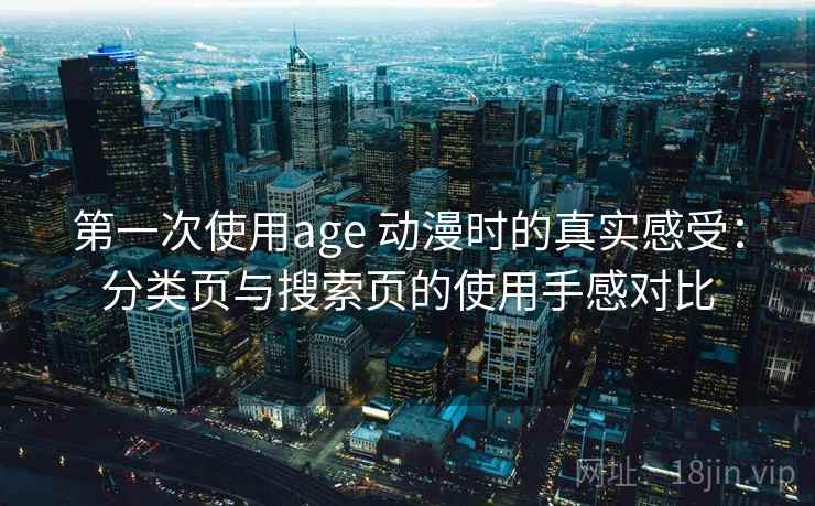 第一次使用age 动漫时的真实感受：分类页与搜索页的使用手感对比