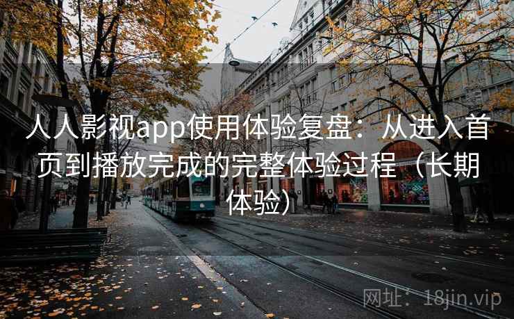 人人影视app使用体验复盘：从进入首页到播放完成的完整体验过程（长期体验）