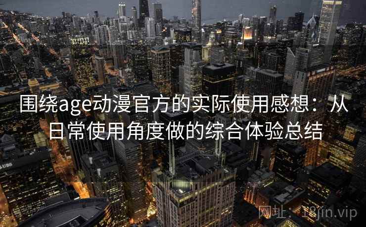 围绕age动漫官方的实际使用感想：从日常使用角度做的综合体验总结