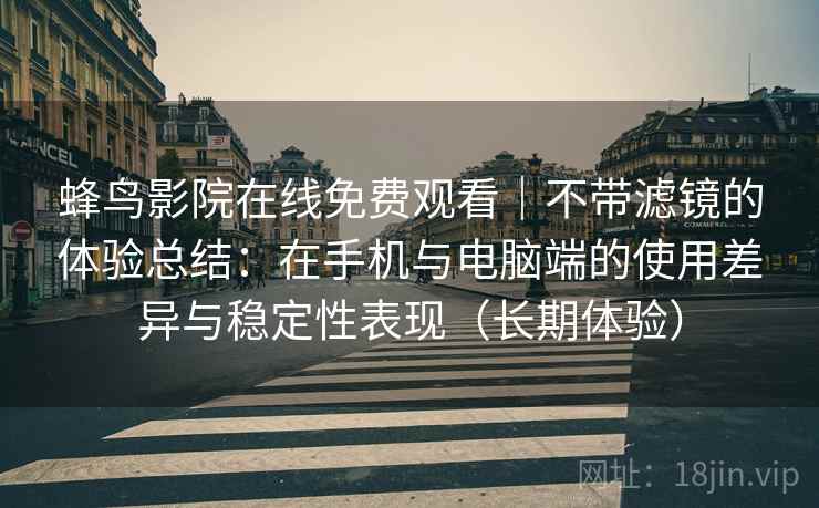 蜂鸟影院在线免费观看|不带滤镜的体验总结:在手机与电脑端的使用差异与稳定性表现(长期体验) 蜂鸟影院在线免费观看|不带滤镜的体验总结:在手机与电脑端的使用差异与稳定性表现(长期体验)