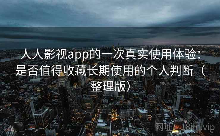 人人影视app的一次真实使用体验:是否值得收藏长期使用的个人判断(整理版) 人人影视app的一次真实使用体验:是否值得收藏长期使用的个人判断(整理版)