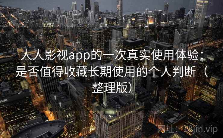 人人影视app的一次真实使用体验:是否值得收藏长期使用的个人判断(整理版) 人人影视app的一次真实使用体验:是否值得收藏长期使用的个人判断(整理版)