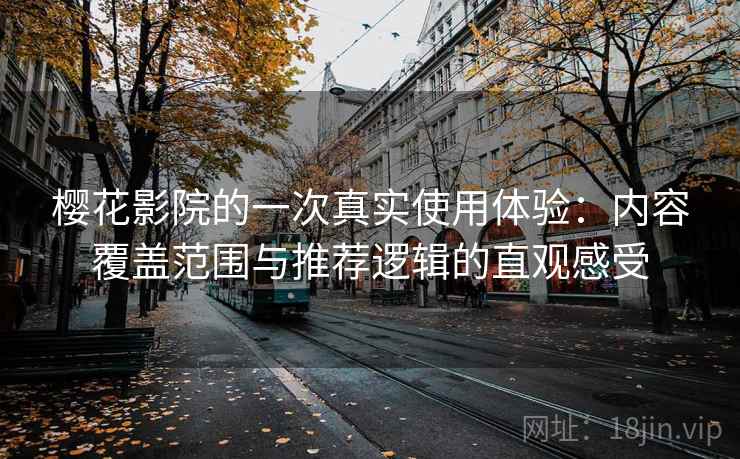 樱花影院的一次真实使用体验:内容覆盖范围与推荐逻辑的直观感受 樱花影院的一次真实使用体验:内容覆盖范围与推荐逻辑的直观感受