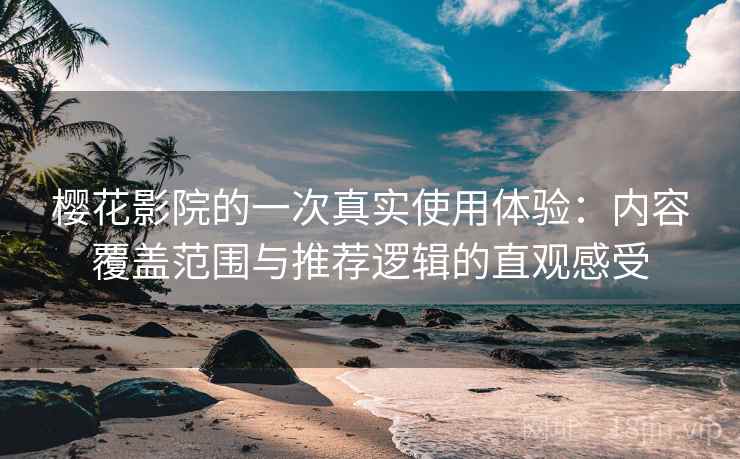 樱花影院的一次真实使用体验:内容覆盖范围与推荐逻辑的直观感受 樱花影院的一次真实使用体验:内容覆盖范围与推荐逻辑的直观感受