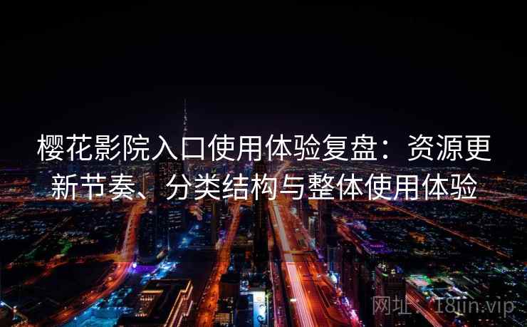 樱花影院入口使用体验复盘:资源更新节奏、分类结构与整体使用体验 樱花影院入口使用体验复盘:资源更新节奏、分类结构与整体使用体验